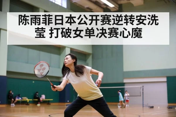 陈雨菲日本公开赛逆转安洗莹 打破女单决赛心魔