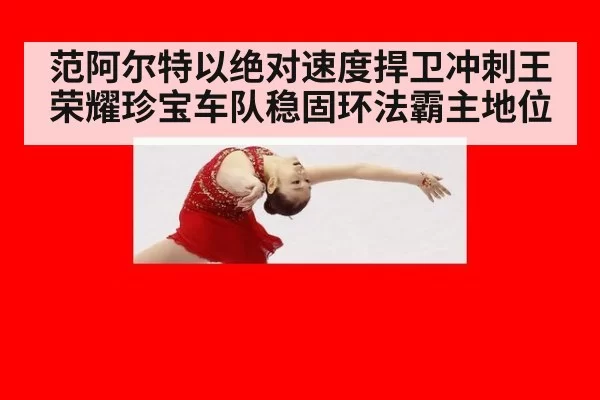 范阿尔特以绝对速度捍卫冲刺王荣耀珍宝车队稳固环法霸主地位