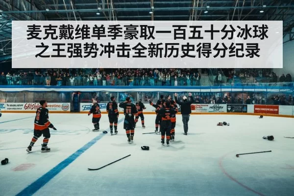 麦克戴维单季豪取一百五十分冰球之王强势冲击全新历史得分纪录