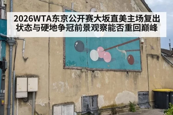 2026WTA东京公开赛大坂直美主场复出状态与硬地争冠前景观察能否重回巅峰