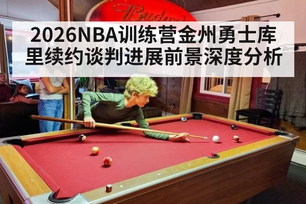 2026NBA训练营金州勇士库里续约谈判进展前景深度分析